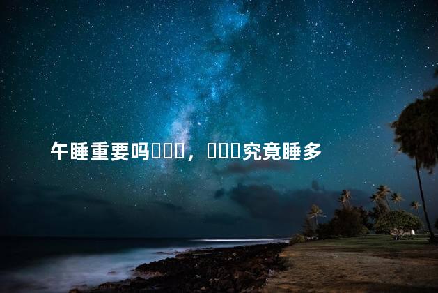 午睡重要吗，究竟睡多久才好